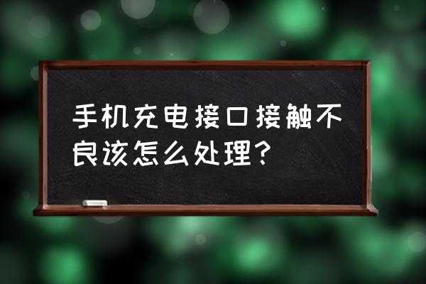 手机充电口接触不良的解决方法 手机充电接口接触不良该怎么处理？