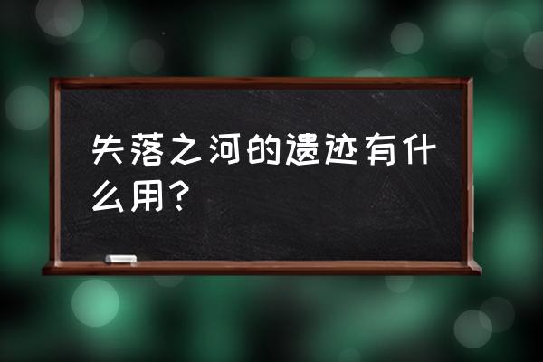 失落遗迹攻略 失落之河的遗迹有什么用？