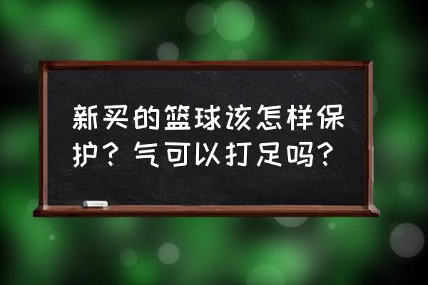 打篮球应该保护自己吗 新买的篮球该怎样保护？气可以打足吗？