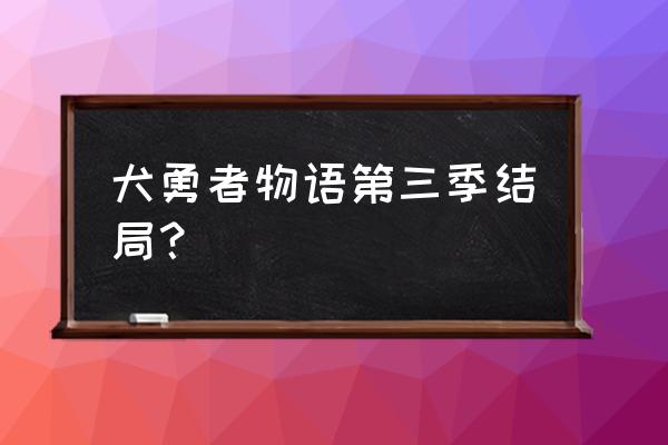 勇者物语图文详细攻略 犬勇者物语第三季结局？