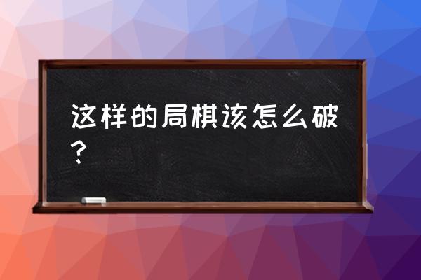 大多数象棋残局怎么破 这样的局棋该怎么破？