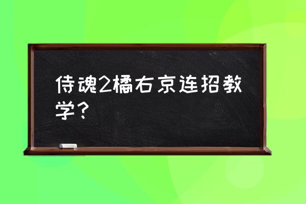 王者荣耀橘右京一技能连招 侍魂2橘右京连招教学？