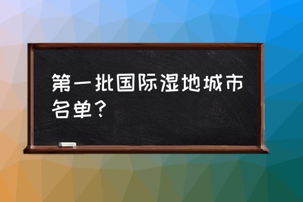 第一个双奥城市是哪里 第一批国际湿地城市名单？