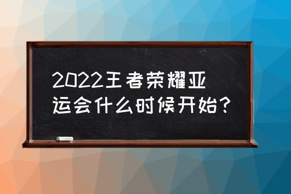 2022年王者荣耀亚运会大名单 2022王者荣耀亚运会什么时候开始？