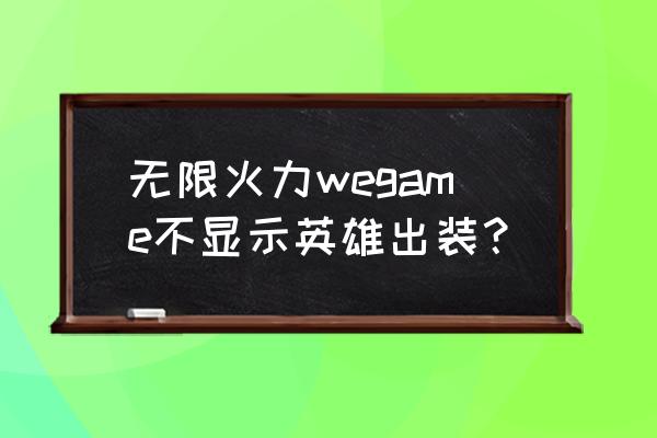 王者荣耀如何查询英雄出装 无限火力wegame不显示英雄出装？