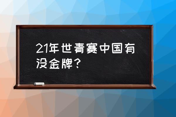 年轻小将怎么登顶 21年世青赛中国有没金牌？