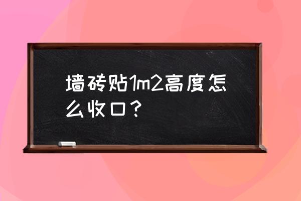 如何拉出侧拐球 墙砖贴1m2高度怎么收口？