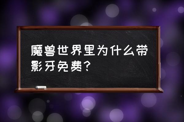 法师带影牙10-20级要多少次 魔兽世界里为什么带影牙免费？