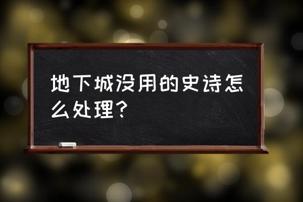 地下城与勇士的史诗装怎样处理 地下城没用的史诗怎么处理？