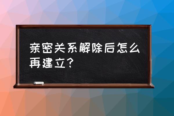 qq亲密关系解除了怎么恢复标识 亲密关系解除后怎么再建立？