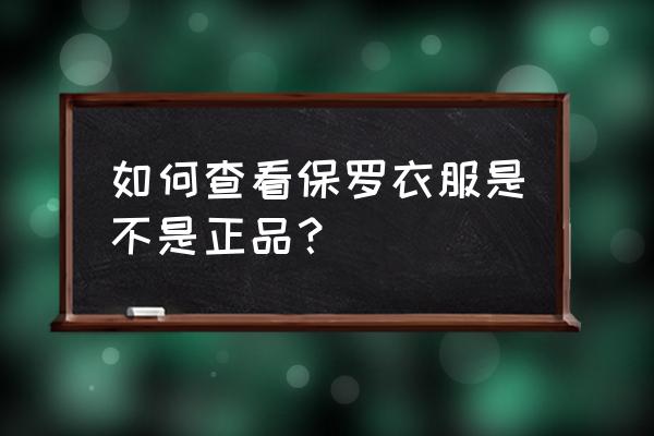 正版保罗polo衫 如何查看保罗衣服是不是正品？