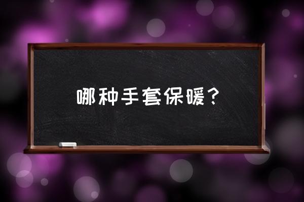 手套是大点的还是小点的保暖 哪种手套保暖？