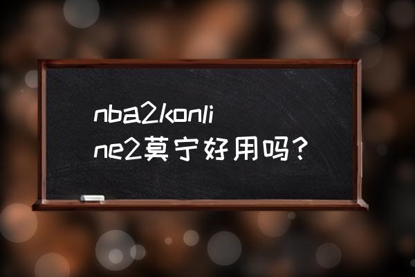 nba2k online换什么中锋最厉害 nba2konline2莫宁好用吗？