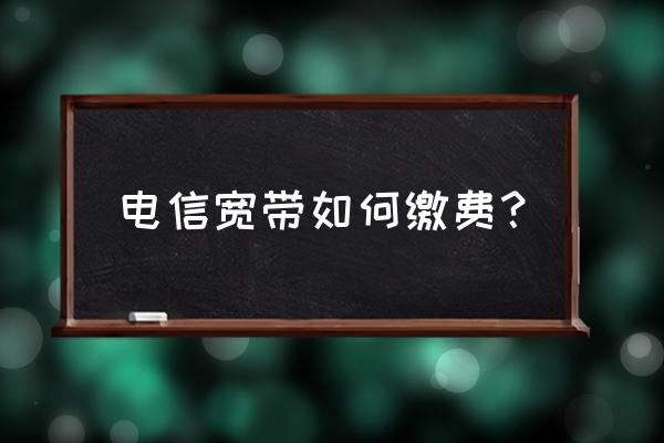 网上交电信宽带费用怎么交 电信宽带如何缴费？