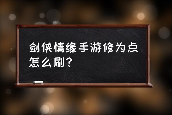 剑侠奇缘手游战力提升攻略 剑侠情缘手游修为点怎么刷？