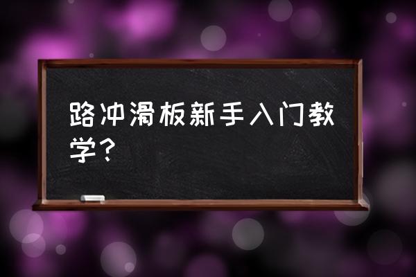 滑板入门级的动作都有什么 路冲滑板新手入门教学？