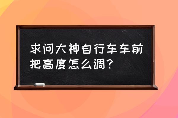 儿童自行车怎么提高车把高度 求问大神自行车车前把高度怎么调？