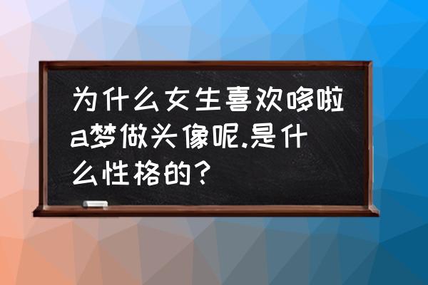 铜锣烧为什么是哆啦a梦的最爱 为什么女生喜欢哆啦a梦做头像呢.是什么性格的？