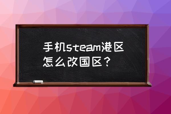 steam怎么快速改回国区 手机steam港区怎么改国区？