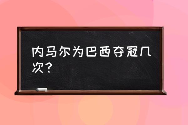 内马尔踢了几届世界杯了 内马尔为巴西夺冠几次？