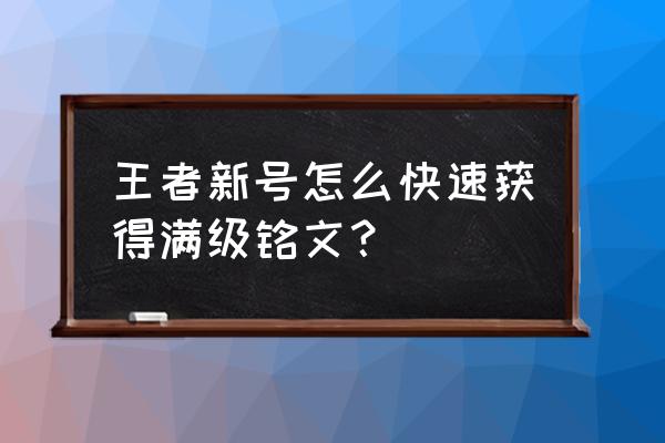 王者荣耀怎样才可以获得大量铭文 王者新号怎么快速获得满级铭文？