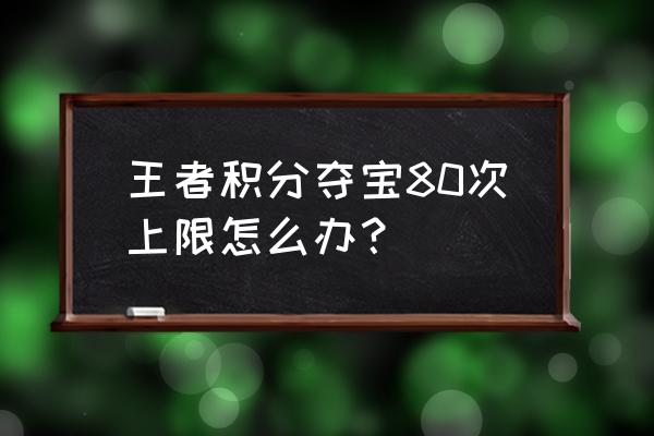 王者荣耀限抽奖次数怎么解决 王者积分夺宝80次上限怎么办？