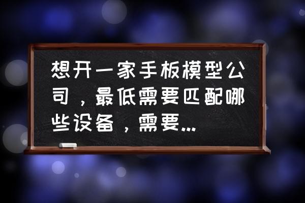 手板模型编程入门教学 想开一家手板模型公司，最低需要匹配哪些设备，需要多少资金？