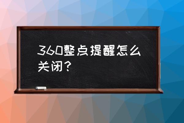 360安全卫士通知中心在哪里 360整点提醒怎么关闭？