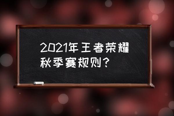 2020王者荣耀世冠赛程时间表 2021年王者荣耀秋季赛规则？