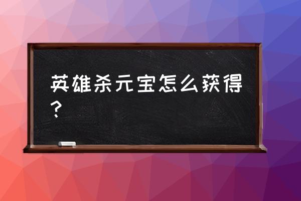 英雄杀小程序元宝怎么买 英雄杀元宝怎么获得？