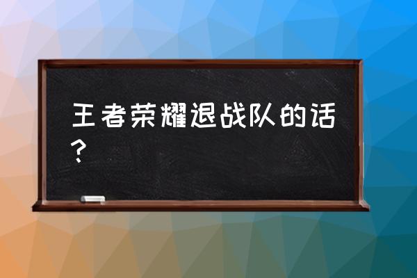 王者荣耀退了战队多久能加新战队 王者荣耀退战队的话？