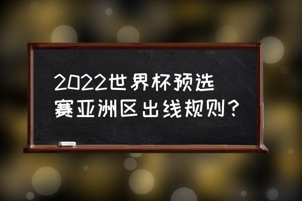 世界杯预选赛亚洲区12强赛时间表 2022世界杯预选赛亚洲区出线规则？