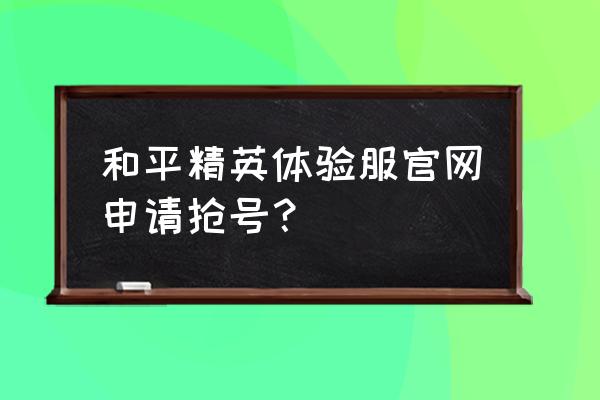 我的世界体验服怎么抢号教学 和平精英体验服官网申请抢号？