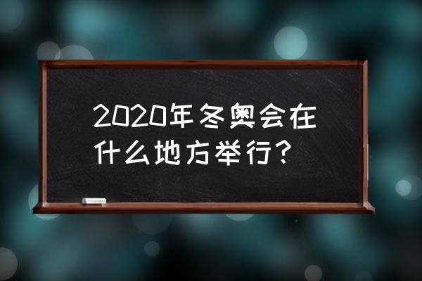 冬奥会哪个城市举办的最多内容 2020年冬奥会在什么地方举行？