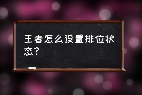 王者荣耀怎么打好排位 王者怎么设置排位状态？