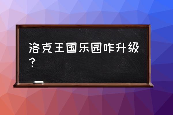 洛克王国里的乐园怎么升级 洛克王国乐园咋升级？