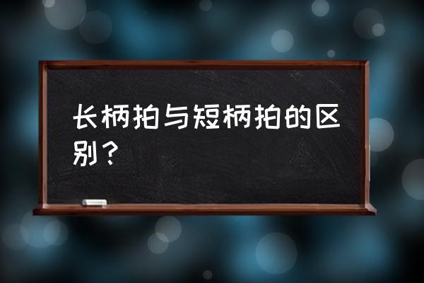 乒乓球新手入门推荐拍子 长柄拍与短柄拍的区别？