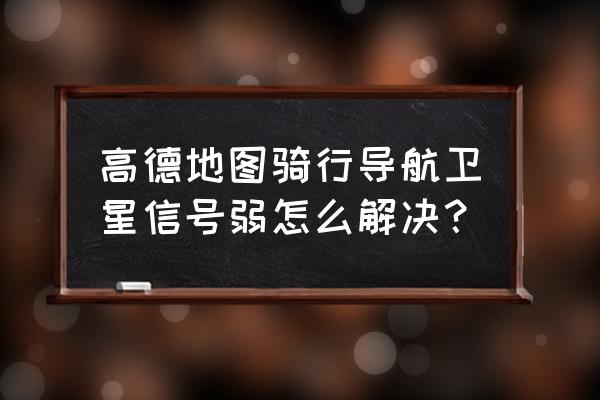 如何快速提高骑行能力 高德地图骑行导航卫星信号弱怎么解决？