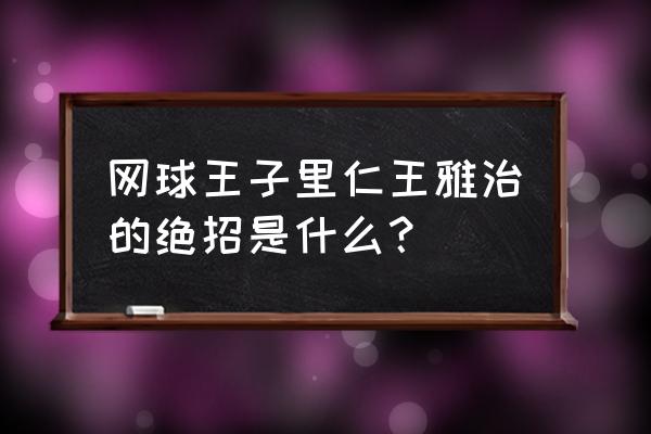 网球的绝招怎么用 网球王子里仁王雅治的绝招是什么？