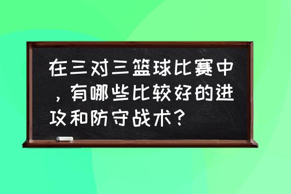 篮球全场简单的防守战术 在三对三篮球比赛中，有哪些比较好的进攻和防守战术？