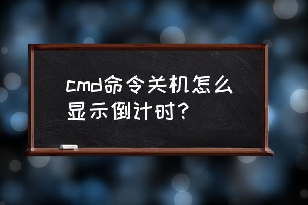 记录智能车跑一圈用时的计时器 cmd命令关机怎么显示倒计时？