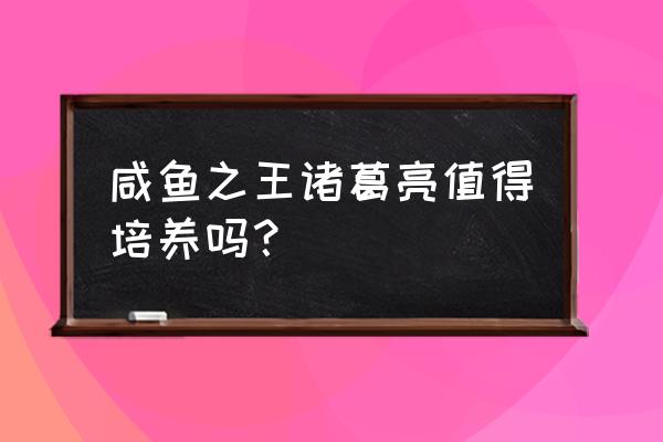 神将三国诸葛亮阵容搭配 咸鱼之王诸葛亮值得培养吗？