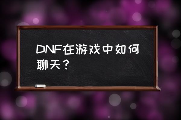 dnf怎么让聊天窗口跟界面一边大 DNF在游戏中如何聊天？