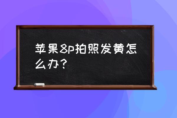 iphone8拍照发黄怎么设置 苹果8p拍照发黄怎么办？