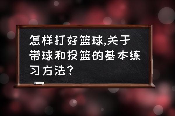 怎样打好篮球最简单的方法 怎样打好篮球,关于带球和投篮的基本练习方法？