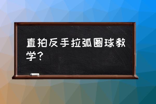 直板乒乓球反手弧圈球技巧 直拍反手拉弧圈球教学？