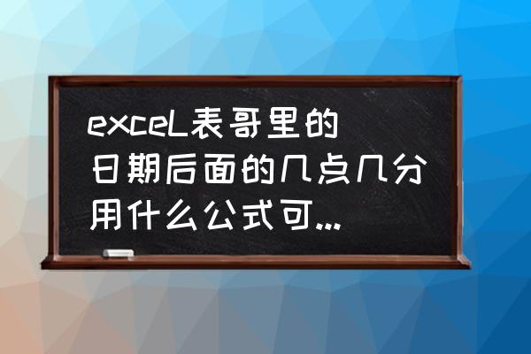 excel怎么把后面不要的时间删除掉 exceL表哥里的日期后面的几点几分用什么公式可以去掉？