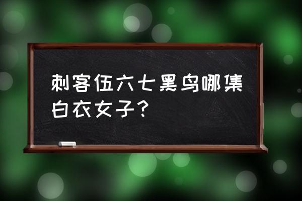 刺客伍六七中的白衣女子到底是谁 刺客伍六七黑鸟哪集白衣女子？