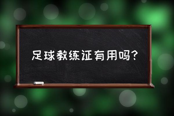 考足球教练证需要什么条件 足球教练证有用吗？