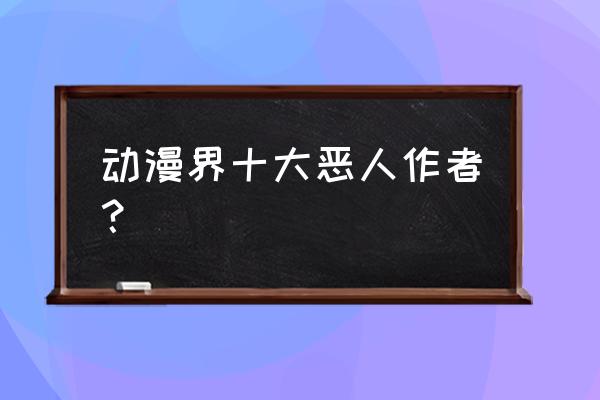 暴走英雄坛四大恶人怎么过攻略 动漫界十大恶人作者？